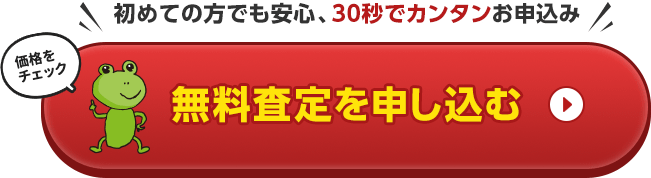 初めての方でも安心、30秒でカンタンお申込み。無料査定を申し込む。