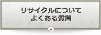 リサイクルについてよくある質問