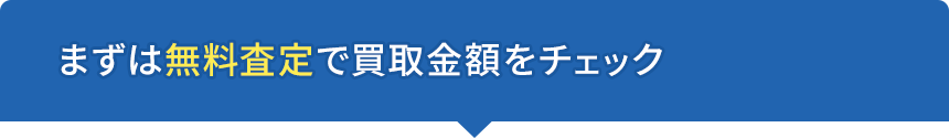 まずは無料査定で買取金額をチェック